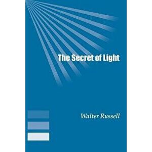 The Secret of Light, Paperback - Walter Russell imagine