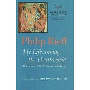Sacred Order/Social Order: My Life Among the Deathworks: Illustrations of the Aesthetics of Authority, Hardcover - Philip Rieff imagine