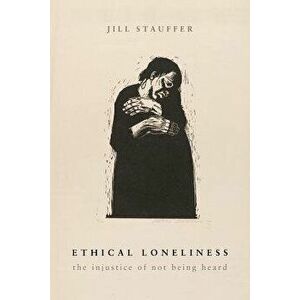 Ethical Loneliness: The Injustice of Not Being Heard, Paperback - Jill Stauffer imagine