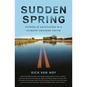 Sudden Spring: Stories of Adaptation in a Climate-Changed South, Hardcover - Rick Van Noy imagine