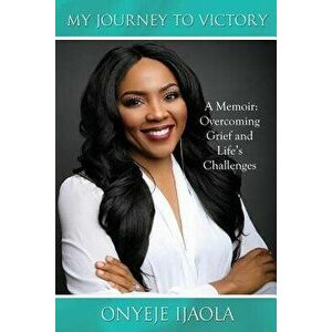 My Journey to Victory: A Memoir: Overcoming Grief and Life's Challenges, Paperback - Onyeje Ijaola imagine