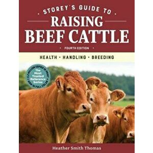 Storey's Guide to Raising Beef Cattle, 4th Edition: Health, Handling, Breeding, Paperback - Heather Smith Thomas imagine