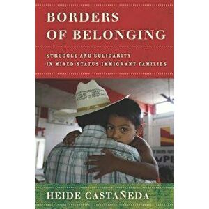 Borders of Belonging: Struggle and Solidarity in Mixed-Status Immigrant Families, Paperback - Heide Castaneda imagine