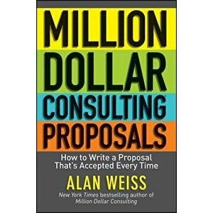 Million Dollar Consulting Proposals: How to Write a Proposal That's Accepted Every Time, Paperback - Alan Weiss imagine