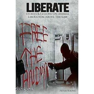 Liberate: Animal Liberation Above the Law, Stories and Lessons on the Animal Liberation Front, Animal Rights Activism, & the Ani, Paperback - Peter Yo imagine
