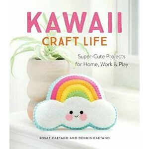 Kawaii Craft Life: Super-Cute Projects for Home, Work, and Play, Paperback - Sosae Caetano imagine