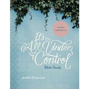 It's All Under Control Bible Study: A 6-Week Guided Journey, Paperback - Jennifer Dukes Lee imagine