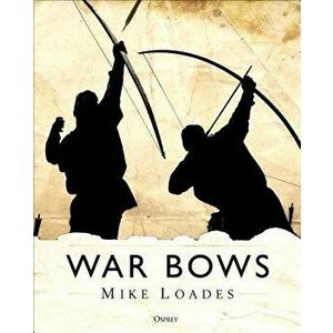 War Bows: Longbow, Crossbow, Composite Bow and Japanese Yumi, Hardcover - Mike Loades imagine