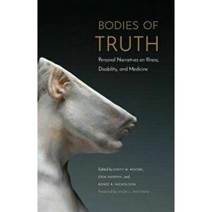Bodies of Truth: Personal Narratives on Illness, Disability, and Medicine, Paperback - Dinty W. Moore imagine