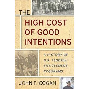 The High Cost of Good Intentions: A History of U.S. Federal Entitlement Programs, Paperback - John F. Cogan imagine