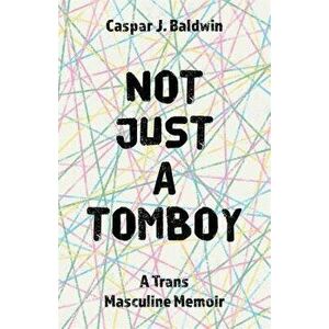 Not Just a Tomboy: A Trans Masculine Memoir, Paperback - Caspar Baldwin imagine