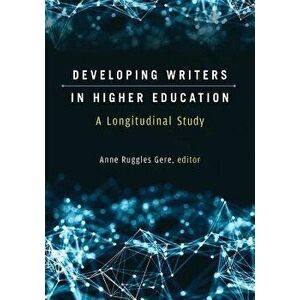 Developing Writers in Higher Education: A Longitudinal Study, Paperback - Anne Ruggles Gere imagine
