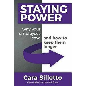 Staying Power: Why Your Employees Leave and How to Keep Them Longer, Paperback - Cara Silletto imagine