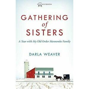 Gathering of Sisters: A Year with My Old Order Mennonite Family, Paperback - Darla Weaver imagine