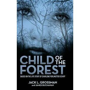 Child of the Forest: Based on the Life Story of Charlene Perlmutter Schiff, Hardcover - Jack L. Grossman imagine