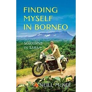 Finding Myself in Borneo: Sojourns in Sabah, Paperback - Neill McKee imagine