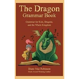 The Dragon Grammar Book: Grammar for Kids, Dragons, and the Whole Kingdom, Hardcover - Diane Mae Robinson imagine