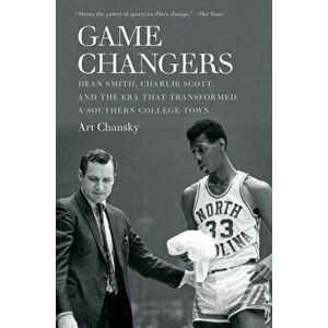 Game Changers: Dean Smith, Charlie Scott, and the Era That Transformed a Southern College Town, Paperback - Art Chansky imagine