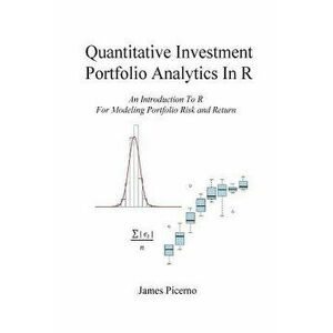 Quantitative Investment Portfolio Analytics in R: An Introduction to R for Modeling Portfolio Risk and Return, Paperback - James Picerno imagine