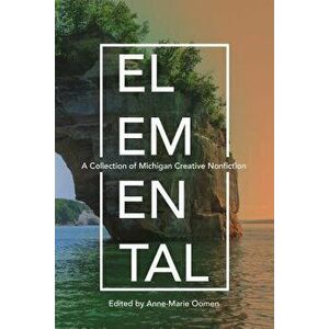 Elemental: A Collection of Michigan Creative Nonfiction, Paperback - Holly Wren Spaulding imagine