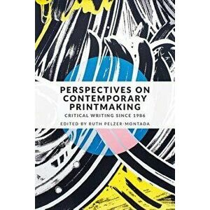 Perspectives on Contemporary Printmaking: Critical Writing Since 1986, Paperback - Ruth Pelzer-Montada imagine