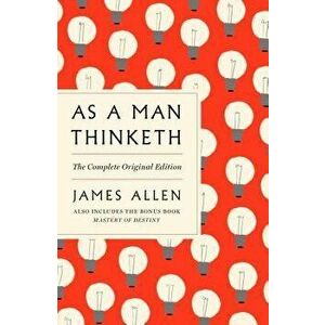 As a Man Thinketh: The Complete Original Edition: Also Includes the Bonus Book Mastery of Destiny (a GPS Guide to Life), Paperback - James Allen imagine