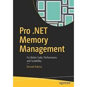 Pro .Net Memory Management: For Better Code, Performance, and Scalability, Paperback - Konrad Kokosa imagine
