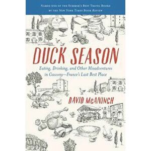 Duck Season: Eating, Drinking, and Other Misadventures in Gascony--France's Last Best Place, Paperback - David McAninch imagine