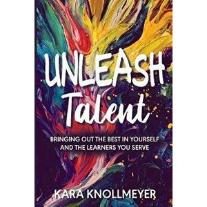 Unleash Talent: Bringing Out the Best in Yourself and the Learners You Serve, Paperback - Kara Knollmeyer imagine