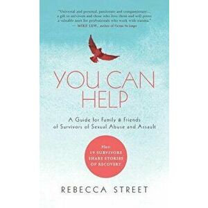 You Can Help: A Guide for Family & Friends of Survivors of Sexual Abuse and Assault, Paperback - Rebecca Street imagine