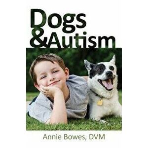 Dogs and Autism, Paperback - Annie Bowes imagine