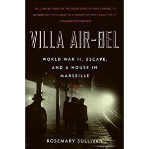 Villa Air-Bel: World War II, Escape, and a House in Marseille, Paperback - Rosemary Sullivan imagine