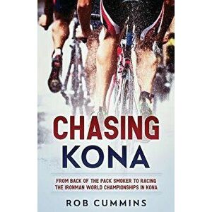 Chasing Kona: From Back of the Pack Smoker to Racing the Ironman World Championships in Kona, Paperback - Rob Cummins imagine
