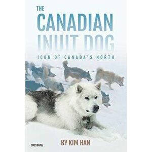The Canadian Inuit Dog: Icon of Canada's North, Paperback - Kim Han imagine