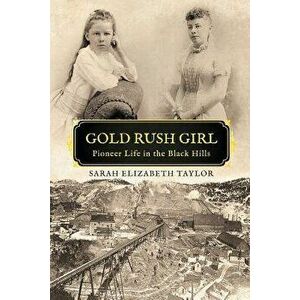 Gold Rush Girl: Pioneer Life in the Black Hills, Paperback - Sarah Elizabeth Taylor imagine