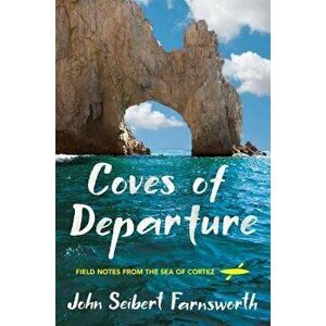 Coves of Departure: Field Notes from the Sea of Cortez, Paperback - John Seibert Farnsworth imagine