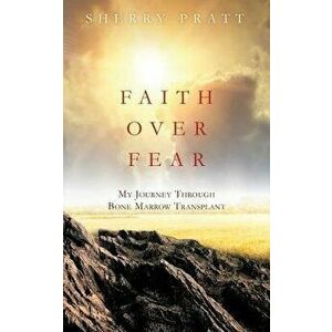 Faith Over Fear My Journey Through Bone Marrow Transplant, Paperback - Sherry Pratt imagine
