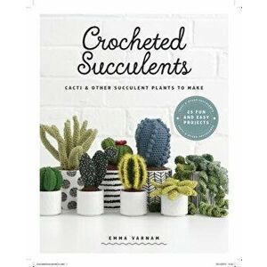 Crocheted Succulents: Cacti and Other Succulent Plants to Make, Paperback - Emma Varnam imagine