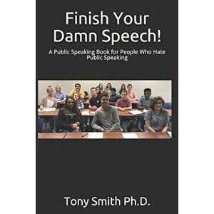 Finish Your Damn Speech!: A Public Speaking Book for People Who Hate Public Speaking, Paperback - Tony Smith Ph. D. imagine