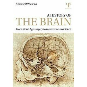 A History of the Brain: From Stone Age Surgery to Modern Neuroscience, Paperback - Andrew P. Wickens imagine
