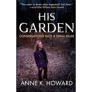 His Garden: Conversations With A Serial Killer, Paperback - Anne K. Howard imagine
