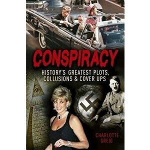 Conspiracy: History's Greatest Plots, Collusions and Cover Ups, Paperback - Charlotte Greig imagine