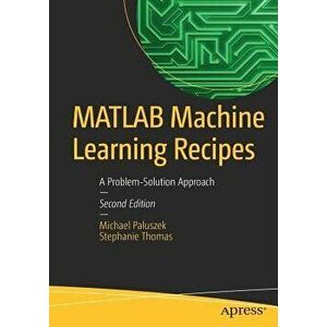 MATLAB Machine Learning Recipes: A Problem-Solution Approach, Paperback - Michael Paluszek imagine