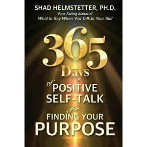365 Days of Positive Self-Talk for Finding Your Purpose, Paperback - Shad Helmstetter Ph. D. imagine
