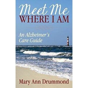 Meet Me Where I Am: An Alzheimer's Care Guide, Paperback - Mary Ann Drummond imagine