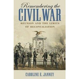 Remembering the Civil War: Reunion and the Limits of Reconciliation, Paperback - Caroline E. Janney imagine