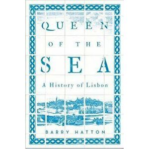 Queen of the Sea: A History of Lisbon, Paperback - Barry Hatton imagine