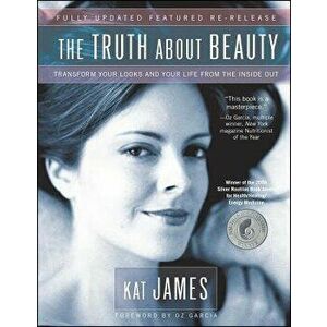 The Truth about Beauty: Transform Your Looks and Your Life from the Inside Out, Paperback - Kat James imagine