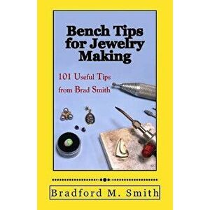 Bench Tips for Jewelry Making: 101 Useful Tips from Brad Smith, Paperback - Bradford M. Smith imagine
