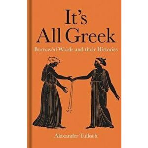 It's All Greek: Borrowed Words and Their Histories, Hardcover - Alexander Tulloch imagine